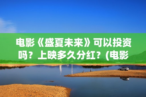 电影《盛夏未来》可以投资吗？上映多久分红？(电影:盛夏未来)