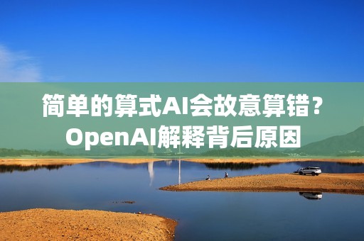 简单的算式AI会故意算错？OpenAI解释背后原因