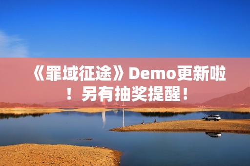 《罪域征途》Demo更新啦！另有抽奖提醒！