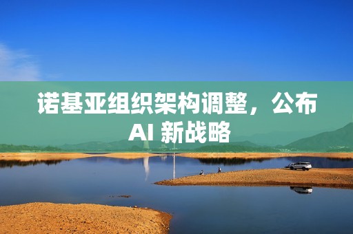 诺基亚组织架构调整，公布 AI 新战略