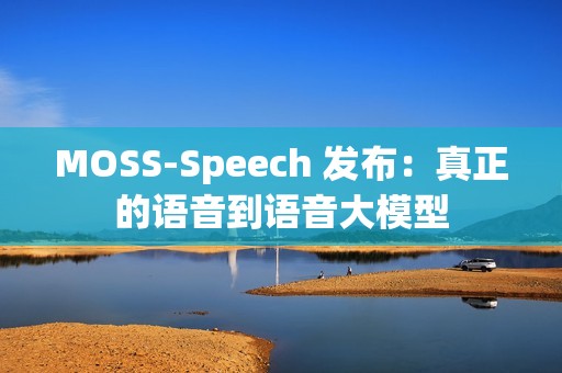 MOSS-Speech 发布：真正的语音到语音大模型