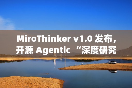 MiroThinker v1.0 发布，开源 Agentic “深度研究”模型