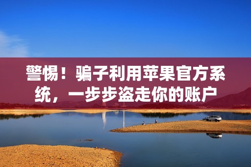 警惕！骗子利用苹果官方系统，一步步盗走你的账户