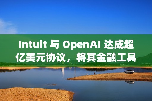 Intuit 与 OpenAI 达成超亿美元协议，将其金融工具接入 ChatGPT