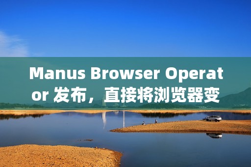 Manus Browser Operator 发布，直接将浏览器变成“私人 AI 代理”