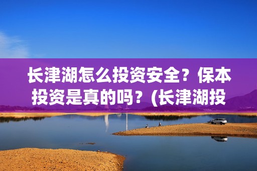长津湖怎么投资安全？保本投资是真的吗？(长津湖投资太大估计亏本)