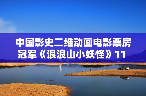 中国影史二维动画电影票房冠军《浪浪山小妖怪》11 月 21 日全网上线