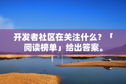 开发者社区在关注什么？「阅读榜单」给出答案。