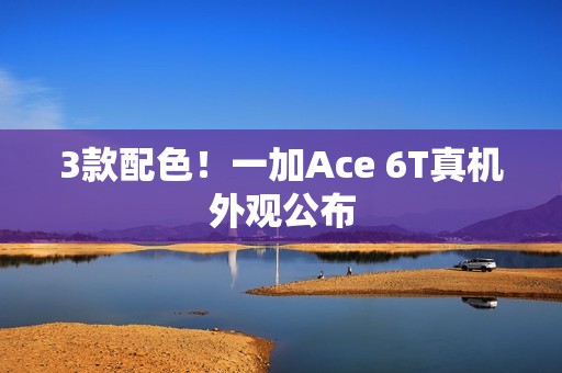 3款配色！一加Ace 6T真机外观公布