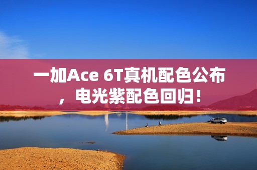 一加Ace 6T真机配色公布，电光紫配色回归！