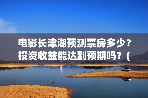 电影长津湖预测票房多少？投资收益能达到预期吗？(电影《长津湖》预告)