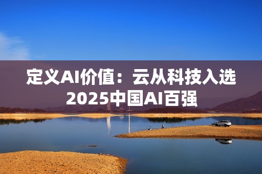 定义AI价值：云从科技入选2025中国AI百强