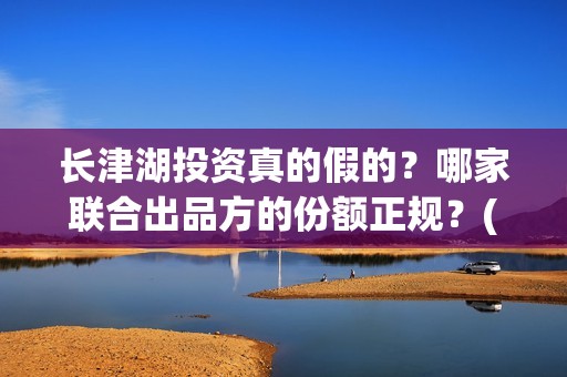 长津湖投资真的假的？哪家联合出品方的份额正规？(长津湖投资是真实的吗)