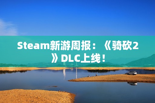 Steam新游周报：《骑砍2》DLC上线！