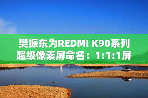 樊振东为REDMI K90系列超级像素屏命名：1:1:1屏
