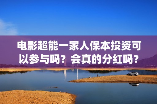 电影超能一家人保本投资可以参与吗？会真的分红吗？(电影超能一家人的在线观看)
