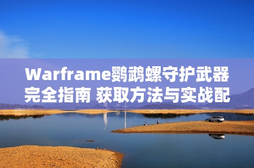 Warframe鹦鹉螺守护武器完全指南 获取方法与实战配置详解