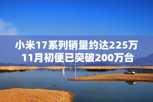 小米17系列销量约达225万 11月初便已突破200万台