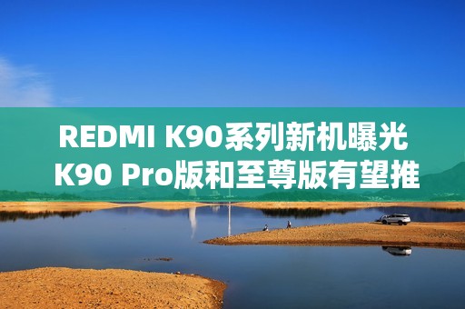 REDMI K90系列新机曝光 K90 Pro版和至尊版有望推出