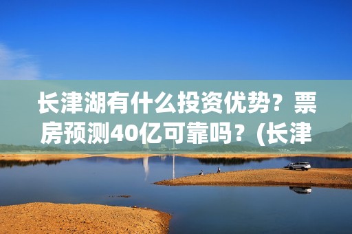长津湖有什么投资优势？票房预测40亿可靠吗？(长津湖投入)