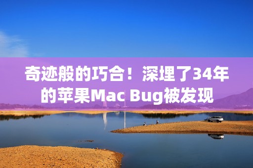 奇迹般的巧合！深埋了34年的苹果Mac Bug被发现