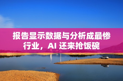 报告显示数据与分析成最惨行业，AI 还来抢饭碗