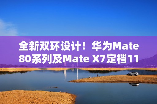全新双环设计！华为Mate80系列及Mate X7定档11月25日发布