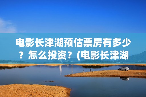 电影长津湖预估票房有多少？怎么投资？(电影长津湖公映)