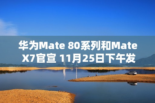 华为Mate 80系列和Mate X7官宣 11月25日下午发布