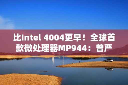 比Intel 4004更早！全球首款微处理器MP944：曾严格保密近30年