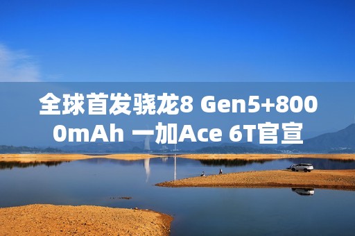 全球首发骁龙8 Gen5+8000mAh 一加Ace 6T官宣