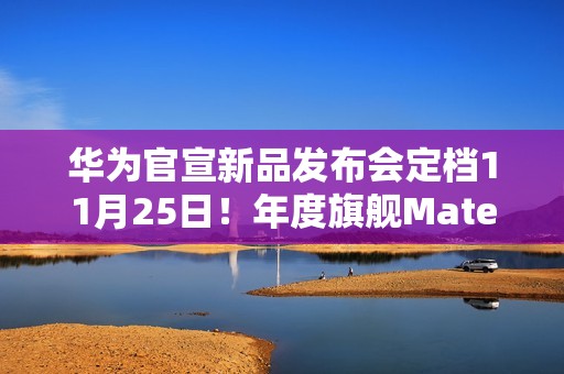 华为官宣新品发布会定档11月25日！年度旗舰Mate 80系列、Mate X7来了