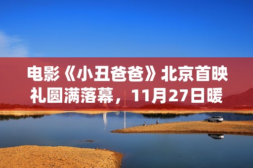 电影《小丑爸爸》北京首映礼圆满落幕，11月27日暖冬感恩季温暖献映(电影《小丑爸爸》定档)