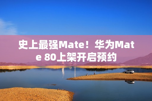 史上最强Mate！华为Mate 80上架开启预约