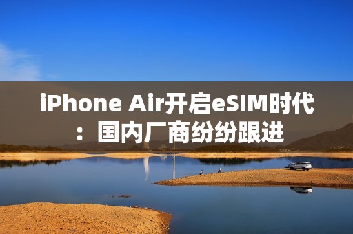 iPhone Air开启eSIM时代：国内厂商纷纷跟进