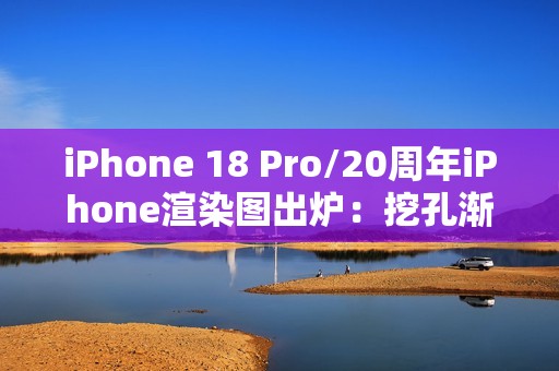 iPhone 18 Pro/20周年iPhone渲染图出炉：挖孔渐渐消失
