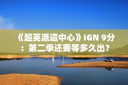 《超英派遣中心》IGN 9分：第二季还要等多久出？