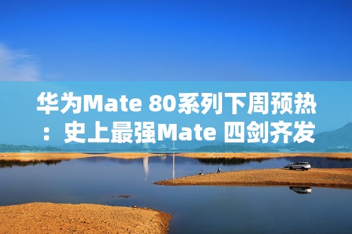 华为Mate 80系列下周预热：史上最强Mate 四剑齐发