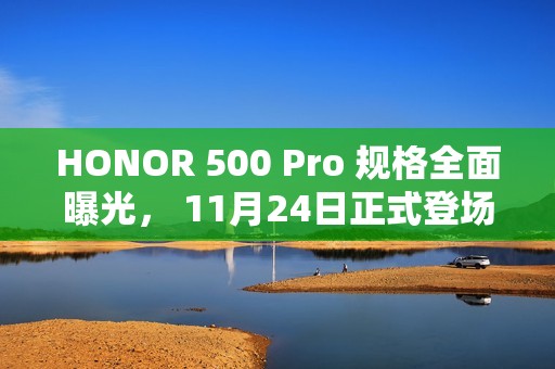 HONOR 500 Pro 规格全面曝光， 11月24日正式登场!