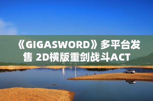 《GIGASWORD》多平台发售 2D横版重剑战斗ACT