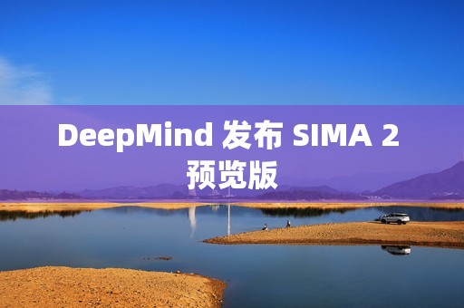 DeepMind 发布 SIMA 2 预览版