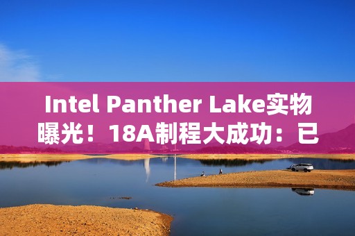 Intel Panther Lake实物曝光！18A制程大成功：已达预期密度目标