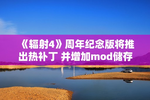 《辐射4》周年纪念版将推出热补丁 并增加mod储存空间