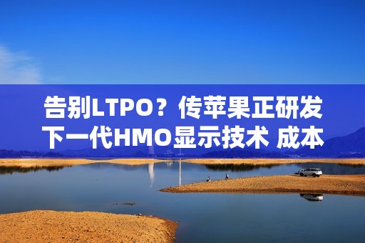 告别LTPO？传苹果正研发下一代HMO显示技术 成本更低