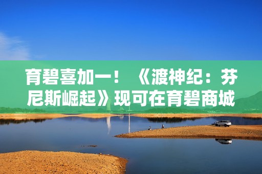 育碧喜加一！ 《渡神纪：芬尼斯崛起》现可在育碧商城免费领取