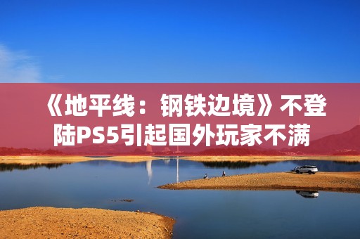 《地平线：钢铁边境》不登陆PS5引起国外玩家不满