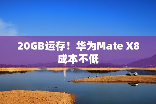 20GB运存！华为Mate X8成本不低