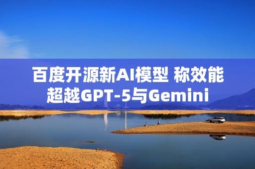 百度开源新AI模型 称效能超越GPT-5与Gemini