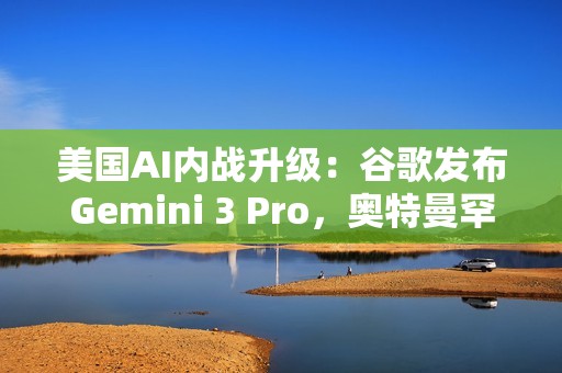 美国AI内战升级：谷歌发布Gemini 3 Pro，奥特曼罕见点赞