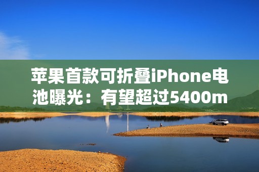 苹果首款可折叠iPhone电池曝光：有望超过5400mAh，超越竞争对手